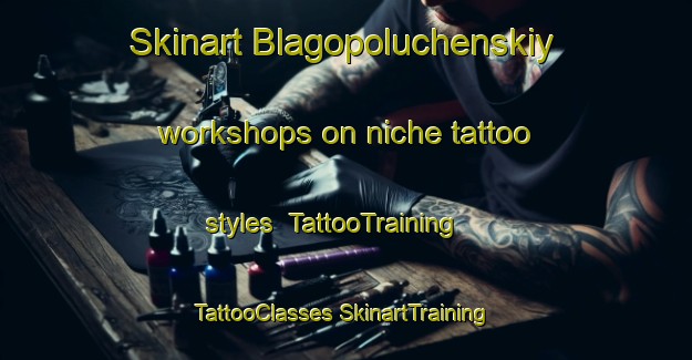 Skinart Blagopoluchenskiy workshops on niche tattoo styles | #TattooTraining #TattooClasses #SkinartTraining-Russia