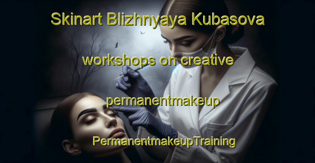 Skinart Blizhnyaya Kubasova workshops on creative permanentmakeup | #PermanentmakeupTraining #PermanentmakeupClasses #SkinartTraining-Russia