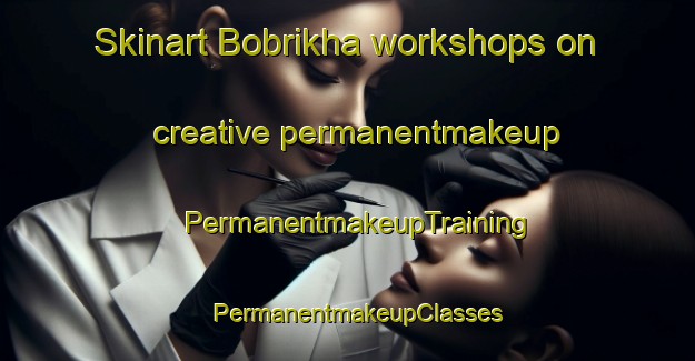 Skinart Bobrikha workshops on creative permanentmakeup | PermanentmakeupTraining | PermanentmakeupClasses | SkinartTraining-Russia