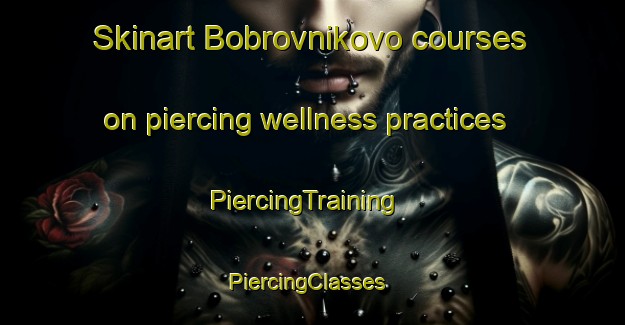Skinart Bobrovnikovo courses on piercing wellness practices | PiercingTraining | PiercingClasses | SkinartTraining-Russia
