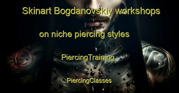 Skinart Bogdanovskiy workshops on niche piercing styles | #PiercingTraining #PiercingClasses #SkinartTraining-Russia