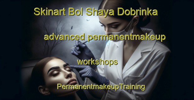 Skinart Bol Shaya Dobrinka advanced permanentmakeup workshops | #PermanentmakeupTraining #PermanentmakeupClasses #SkinartTraining-Russia