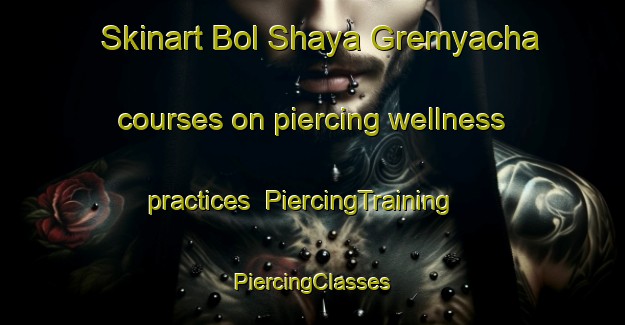 Skinart Bol Shaya Gremyacha courses on piercing wellness practices | #PiercingTraining #PiercingClasses #SkinartTraining-Russia