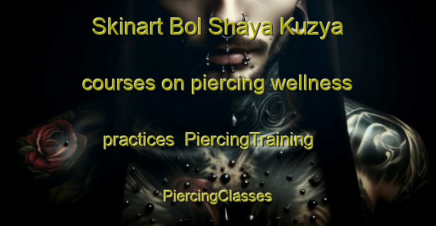 Skinart Bol Shaya Kuzya courses on piercing wellness practices | #PiercingTraining #PiercingClasses #SkinartTraining-Russia