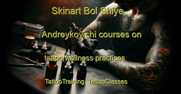 Skinart Bol Shiye Andreykovichi courses on tattoo wellness practices | TattooTraining | TattooClasses | SkinartTraining-Russia