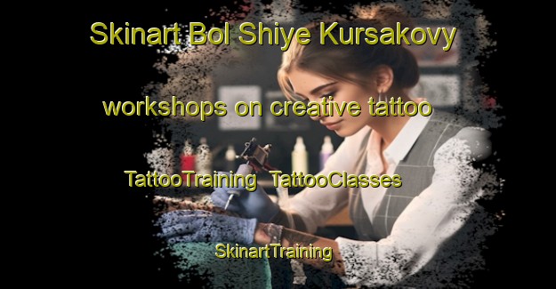 Skinart Bol Shiye Kursakovy workshops on creative tattoo | TattooTraining | TattooClasses | SkinartTraining-Russia