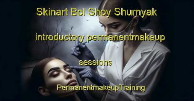 Skinart Bol Shoy Shurnyak introductory permanentmakeup sessions | #PermanentmakeupTraining #PermanentmakeupClasses #SkinartTraining-Russia