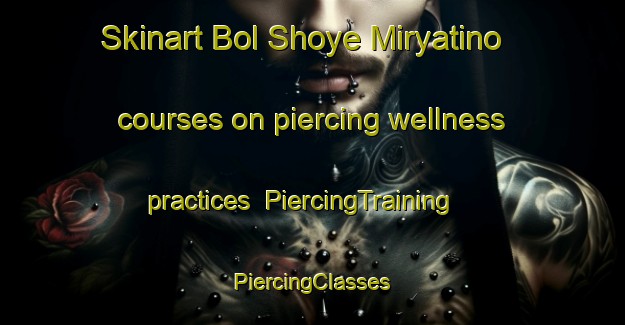 Skinart Bol Shoye Miryatino courses on piercing wellness practices | #PiercingTraining #PiercingClasses #SkinartTraining-Russia