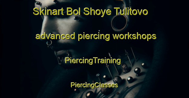 Skinart Bol Shoye Tulitovo advanced piercing workshops | #PiercingTraining #PiercingClasses #SkinartTraining-Russia