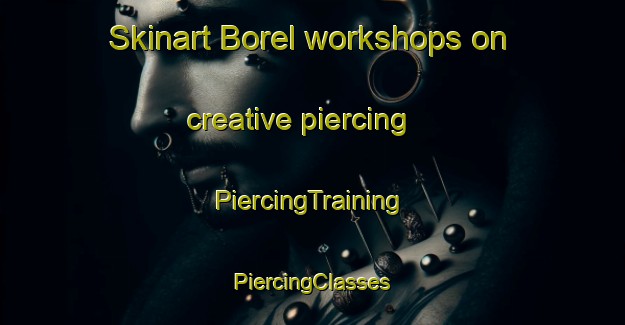 Skinart Borel workshops on creative piercing | #PiercingTraining #PiercingClasses #SkinartTraining-Russia