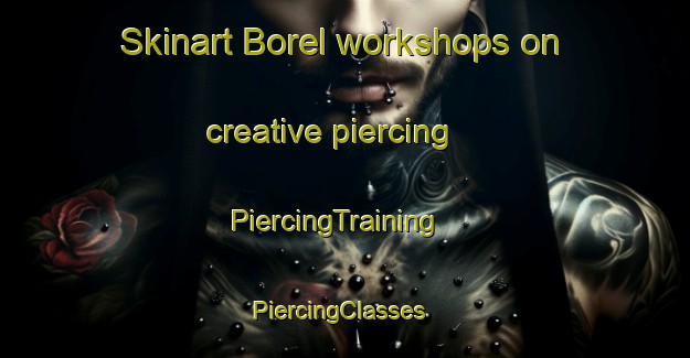 Skinart Borel workshops on creative piercing | PiercingTraining | PiercingClasses | SkinartTraining-Russia