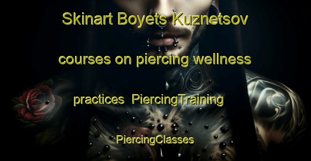 Skinart Boyets Kuznetsov courses on piercing wellness practices | #PiercingTraining #PiercingClasses #SkinartTraining-Russia