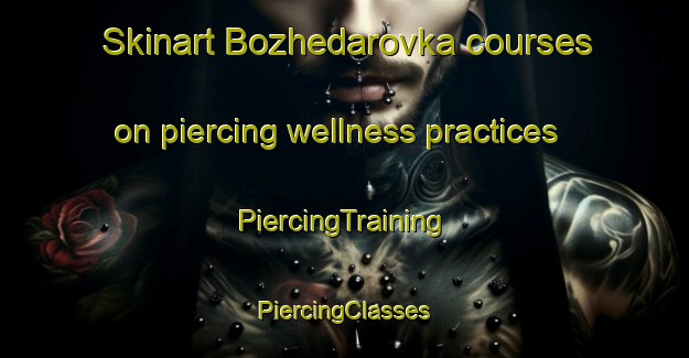 Skinart Bozhedarovka courses on piercing wellness practices | #PiercingTraining #PiercingClasses #SkinartTraining-Russia