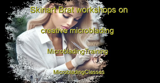 Skinart Brat workshops on creative microblading | MicrobladingTraining | MicrobladingClasses | SkinartTraining-Russia