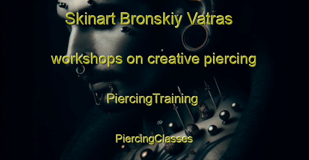 Skinart Bronskiy Vatras workshops on creative piercing | #PiercingTraining #PiercingClasses #SkinartTraining-Russia