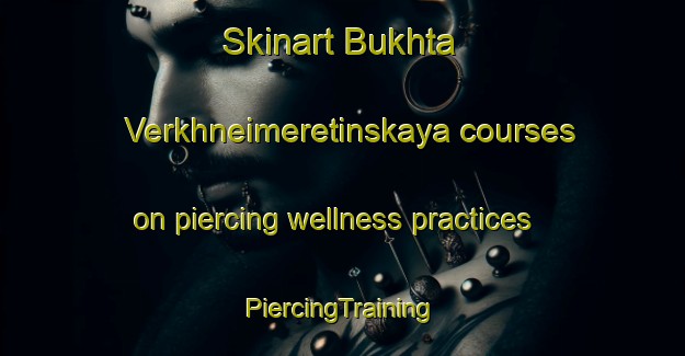 Skinart Bukhta Verkhneimeretinskaya courses on piercing wellness practices | #PiercingTraining #PiercingClasses #SkinartTraining-Russia