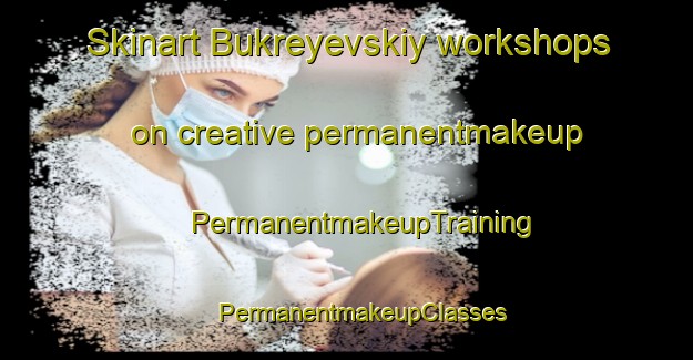 Skinart Bukreyevskiy workshops on creative permanentmakeup | #PermanentmakeupTraining #PermanentmakeupClasses #SkinartTraining-Russia