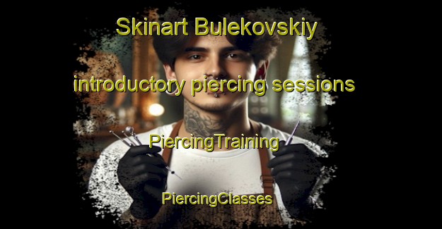 Skinart Bulekovskiy introductory piercing sessions | PiercingTraining | PiercingClasses | SkinartTraining-Russia