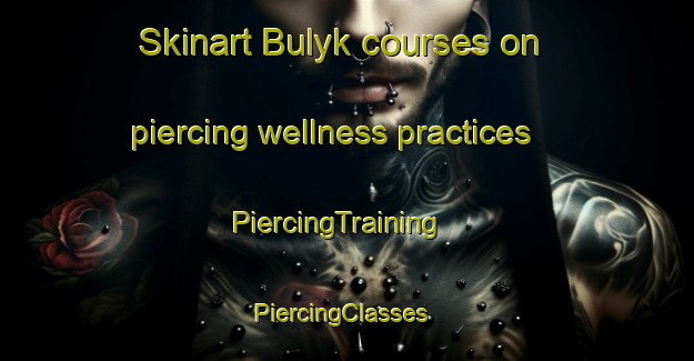 Skinart Bulyk courses on piercing wellness practices | PiercingTraining | PiercingClasses | SkinartTraining-Russia