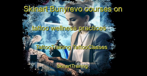 Skinart Bunyrevo courses on tattoo wellness practices | #TattooTraining #TattooClasses #SkinartTraining-Russia