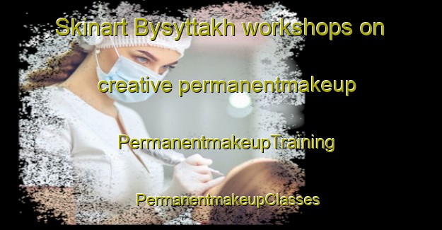 Skinart Bysyttakh workshops on creative permanentmakeup | PermanentmakeupTraining | PermanentmakeupClasses | SkinartTraining-Russia