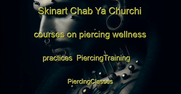 Skinart Chab Ya Churchi courses on piercing wellness practices | #PiercingTraining #PiercingClasses #SkinartTraining-Russia