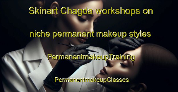 Skinart Chagda workshops on niche permanent makeup styles | PermanentmakeupTraining | PermanentmakeupClasses | SkinartTraining-Russia