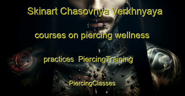 Skinart Chasovnya Verkhnyaya courses on piercing wellness practices | #PiercingTraining #PiercingClasses #SkinartTraining-Russia