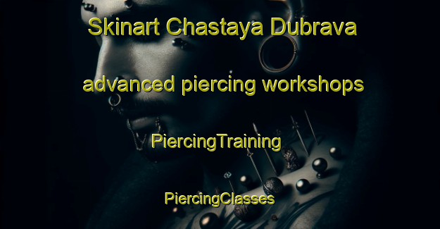 Skinart Chastaya Dubrava advanced piercing workshops | #PiercingTraining #PiercingClasses #SkinartTraining-Russia