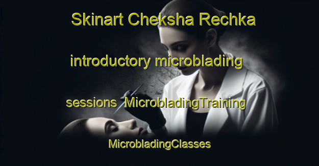 Skinart Cheksha Rechka introductory microblading sessions | #MicrobladingTraining #MicrobladingClasses #SkinartTraining-Russia