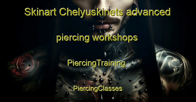 Skinart Chelyuskinets advanced piercing workshops | #PiercingTraining #PiercingClasses #SkinartTraining-Russia