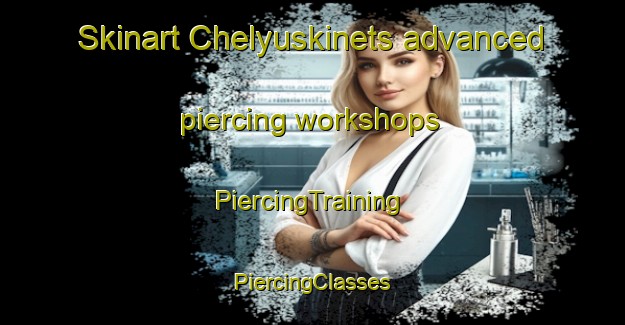 Skinart Chelyuskinets advanced piercing workshops | #PiercingTraining #PiercingClasses #SkinartTraining-Russia