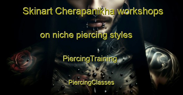 Skinart Cherapanikha workshops on niche piercing styles | #PiercingTraining #PiercingClasses #SkinartTraining-Russia