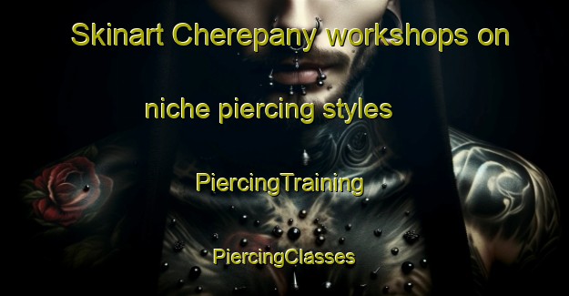 Skinart Cherepany workshops on niche piercing styles | #PiercingTraining #PiercingClasses #SkinartTraining-Russia