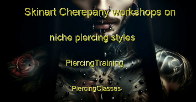 Skinart Cherepany workshops on niche piercing styles | PiercingTraining | PiercingClasses | SkinartTraining-Russia
