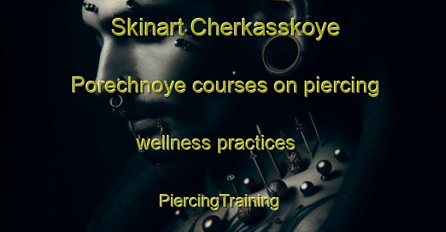 Skinart Cherkasskoye Porechnoye courses on piercing wellness practices | #PiercingTraining #PiercingClasses #SkinartTraining-Russia