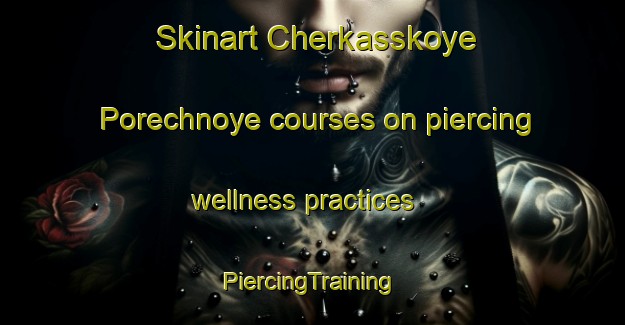 Skinart Cherkasskoye Porechnoye courses on piercing wellness practices | #PiercingTraining #PiercingClasses #SkinartTraining-Russia