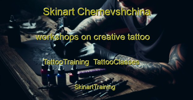 Skinart Chernevshchina workshops on creative tattoo | TattooTraining | TattooClasses | SkinartTraining-Russia