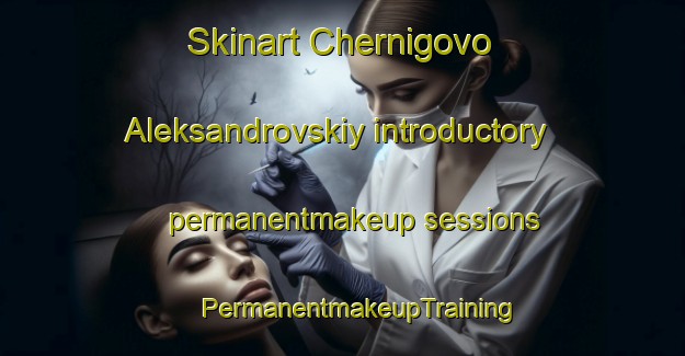 Skinart Chernigovo Aleksandrovskiy introductory permanentmakeup sessions | #PermanentmakeupTraining #PermanentmakeupClasses #SkinartTraining-Russia