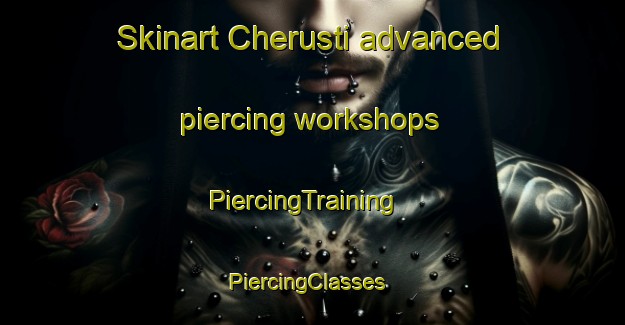 Skinart Cherusti advanced piercing workshops | PiercingTraining | PiercingClasses | SkinartTraining-Russia