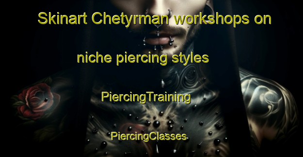 Skinart Chetyrman workshops on niche piercing styles | PiercingTraining | PiercingClasses | SkinartTraining-Russia