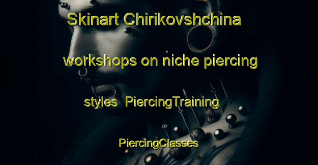 Skinart Chirikovshchina workshops on niche piercing styles | #PiercingTraining #PiercingClasses #SkinartTraining-Russia