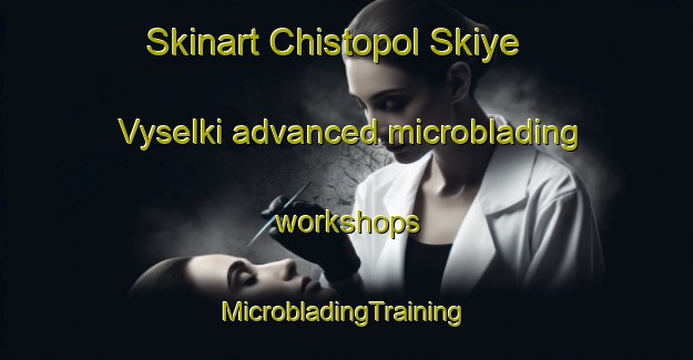 Skinart Chistopol Skiye Vyselki advanced microblading workshops | #MicrobladingTraining #MicrobladingClasses #SkinartTraining-Russia