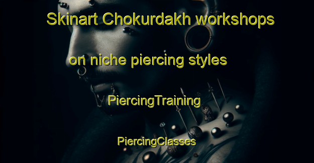 Skinart Chokurdakh workshops on niche piercing styles | #PiercingTraining #PiercingClasses #SkinartTraining-Russia