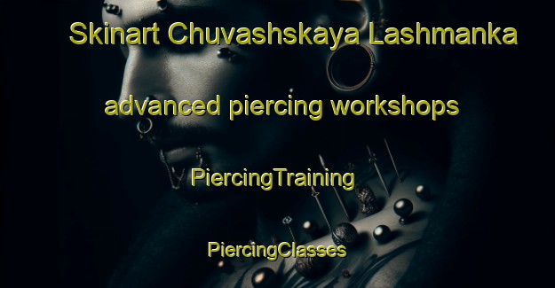 Skinart Chuvashskaya Lashmanka advanced piercing workshops | #PiercingTraining #PiercingClasses #SkinartTraining-Russia