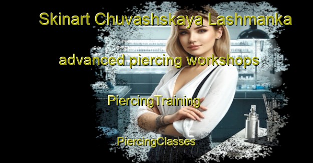 Skinart Chuvashskaya Lashmanka advanced piercing workshops | #PiercingTraining #PiercingClasses #SkinartTraining-Russia