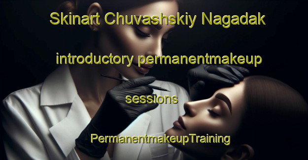 Skinart Chuvashskiy Nagadak introductory permanentmakeup sessions | #PermanentmakeupTraining #PermanentmakeupClasses #SkinartTraining-Russia