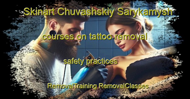 Skinart Chuvashskiy Sarykamysh courses on tattoo removal safety practices | #RemovalTraining #RemovalClasses #SkinartTraining-Russia