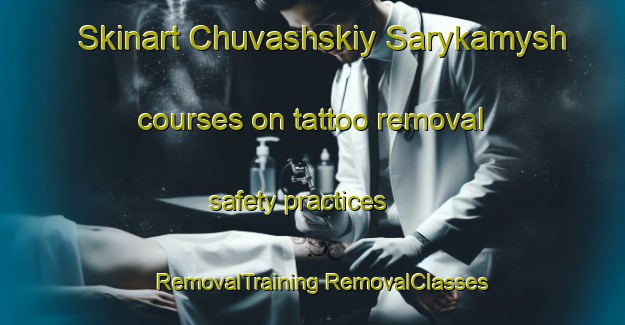 Skinart Chuvashskiy Sarykamysh courses on tattoo removal safety practices | #RemovalTraining #RemovalClasses #SkinartTraining-Russia