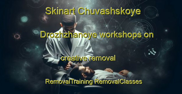 Skinart Chuvashskoye Drozhzhanoye workshops on creative removal | #RemovalTraining #RemovalClasses #SkinartTraining-Russia